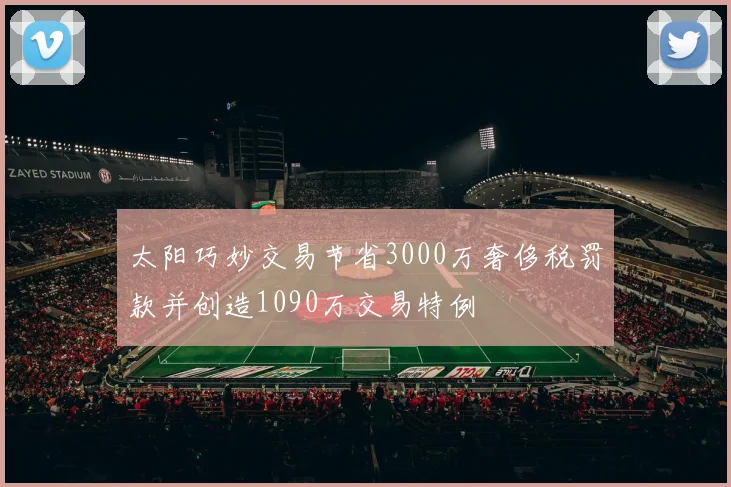 太阳巧妙交易节省3000万奢侈税罚款并创造1090万交易特例