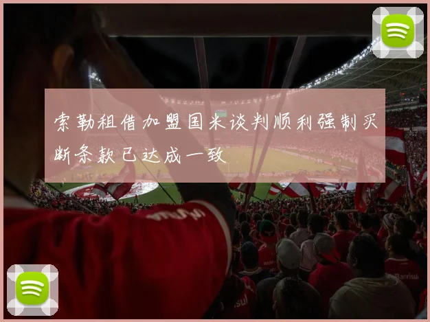 索勒租借加盟国米谈判顺利强制买断条款已达成一致