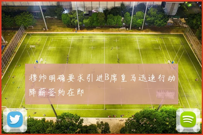 穆帅明确要求引进B席皇马迅速行动降薪签约在即