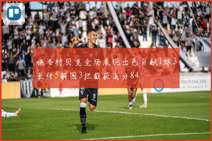 施洛特贝克全场表现出色贡献1球3长传5解围3拦截获高分84