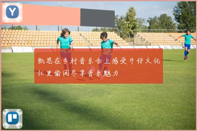 凯恩在乡村音乐会上感受牛仔文化忙里偷闲尽享音乐魅力