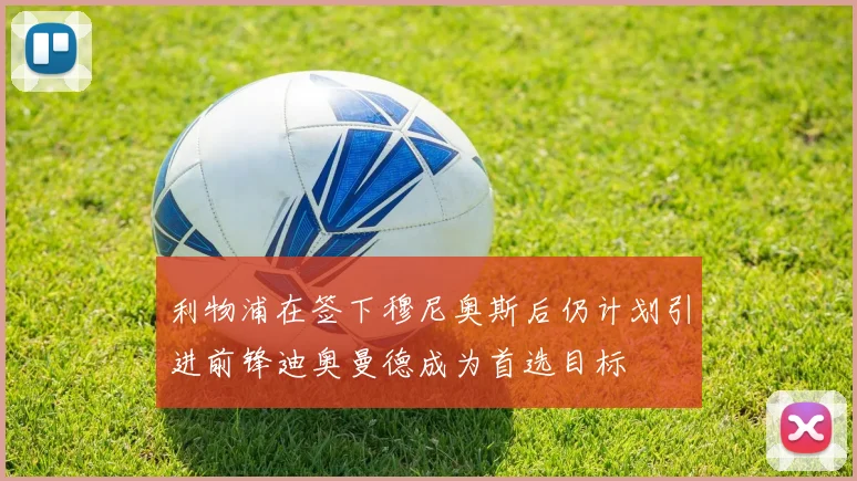 利物浦在签下穆尼奥斯后仍计划引进前锋迪奥曼德成为首选目标